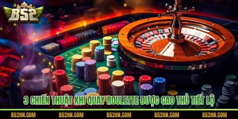 3 chiến thuật khi quay Roulette được cao thủ tiết lộ
