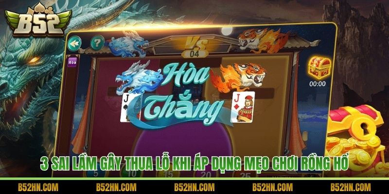3 sai lầm gây thua lỗ khi áp dụng mẹo chơi Rồng Hổ