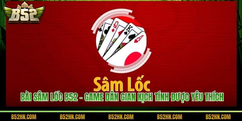 Bài Sâm Lốc B52 - Game Dân Gian Kịch Tính Được Yêu Thích