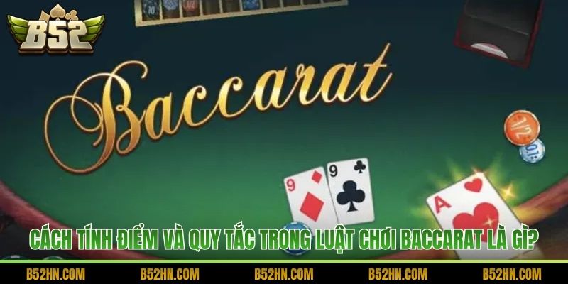 Cách tính điểm và quy tắc trong luật chơi Baccarat là gì?