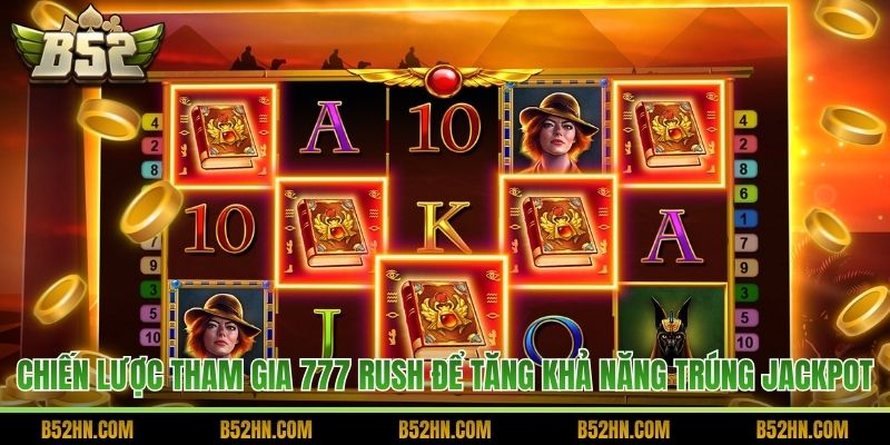Chiến lược tham gia 777 Rush để tăng khả năng trúng jackpot