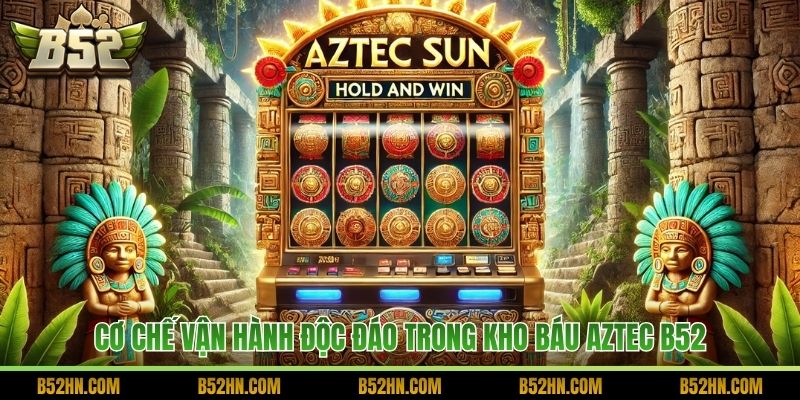 Cơ chế vận hành độc đáo trong Kho Báu Aztec B52