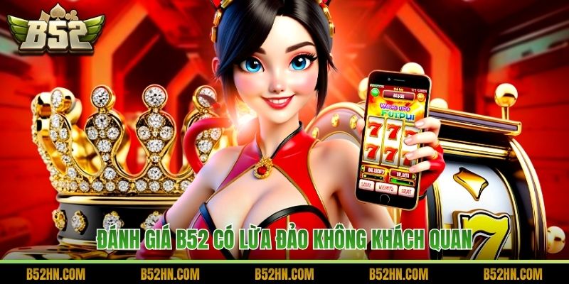 Đánh giá B52 có lừa đảo không khách quan