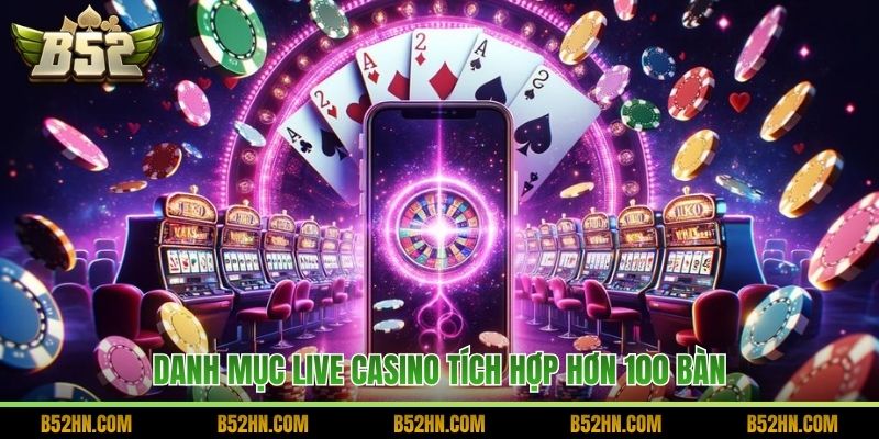 Danh mục Live Casino tích hợp hơn 100 bàn.