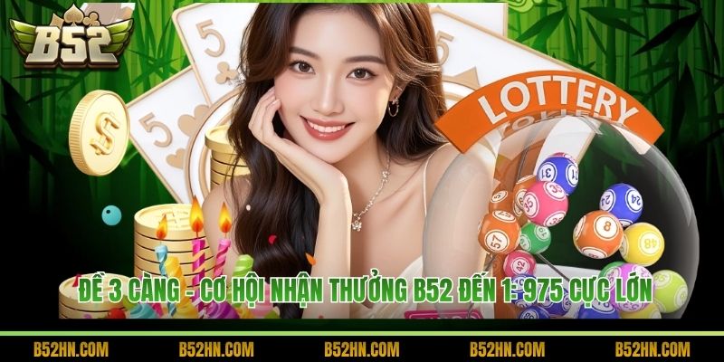 Đề 3 Càng - Cơ hội Nhận Thưởng B52 đến 1: 975 Cực Lớn
