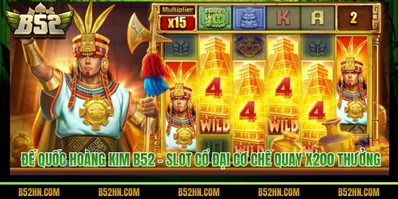 Đế Quốc Hoàng Kim B52 - Slot Cổ Đại Cơ Chế Quay X200 Thưởng