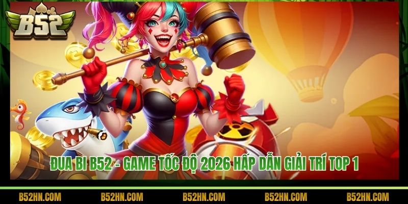 Đua Bi B52 - Game Tốc Độ 2026 Hấp Dẫn Giải Trí Top 1 