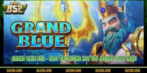 Grand Blue B52 - Slot Đại Dương Hot Với Jackpot 100 Triệu