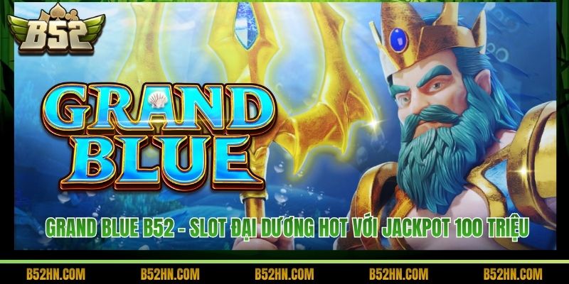 Grand Blue B52 - Slot Đại Dương Hot Với Jackpot 100 Triệu