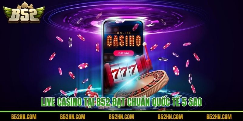 Live Casino tại B52 đạt chuẩn quốc tế 5 sao.