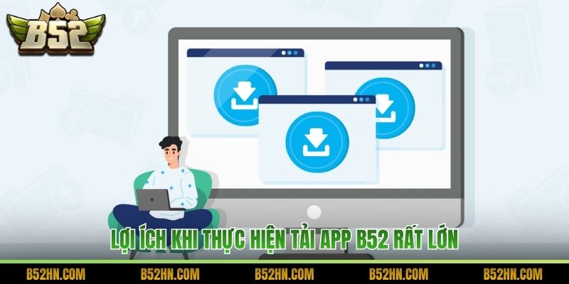 Lợi ích khi thực hiện tải app B52 rất lớn
