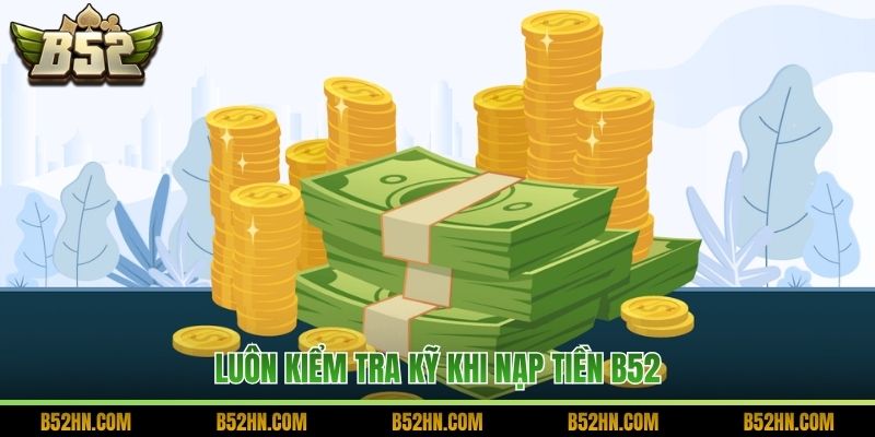 Luôn kiểm tra kỹ khi nạp tiền B52