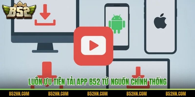 Luôn ưu tiên tải app B52 từ nguồn chính thống