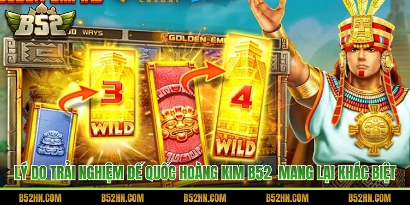 Lý do trải nghiệm Đế quốc Hoàng Kim B52  mang lại khác biệt