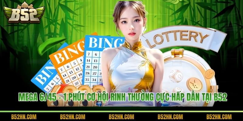 Mega 6/45 - 1 Phút Cơ Hội Rinh Thưởng Cực Hấp Dẫn Tại B52