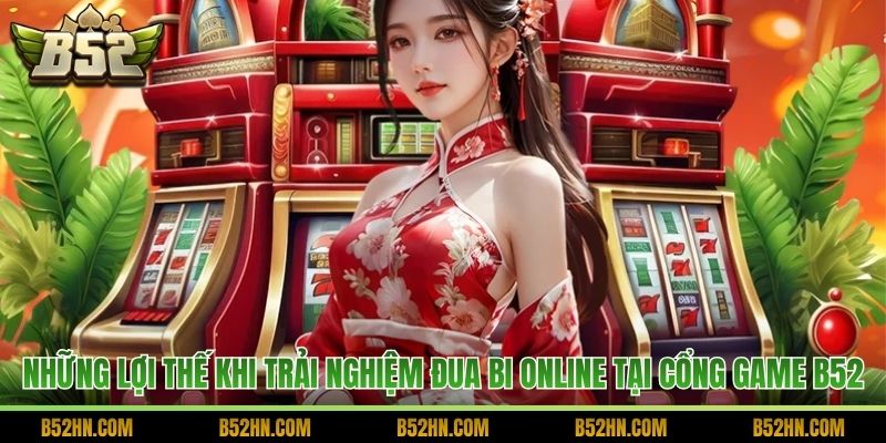 Những lợi thế khi trải nghiệm đua bi online tại cổng game B52