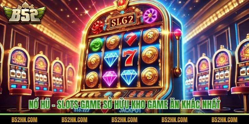Nổ hũ – Slots Game sở hữu kho game ăn khác nhất