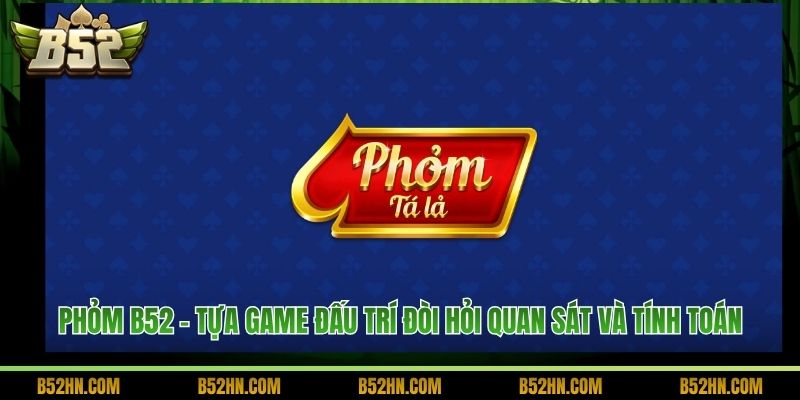 Phỏm B52 - Tựa Game Đấu Trí Đòi Hỏi Quan Sát Và Tính Toán 