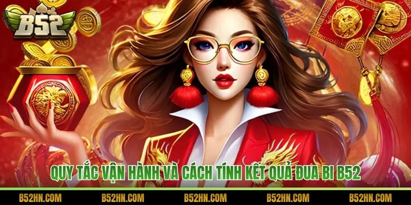 Quy tắc vận hành và cách tính kết quả đua bi B52