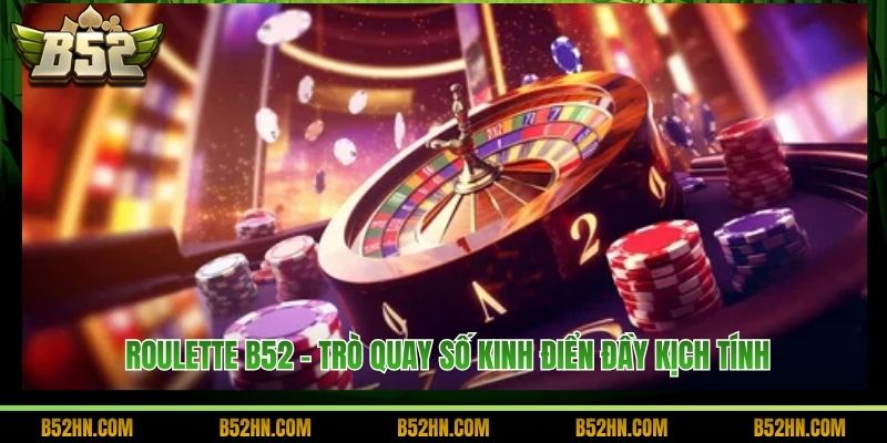 Roulette B52 - Trò Quay Số Kinh Điển Đầy Kịch Tính