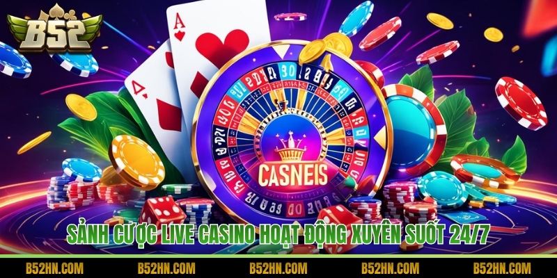 Sảnh cược Live Casino hoạt động xuyên suốt 24/7.
