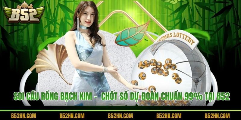 Soi Cầu Rồng Bạch Kim -  Chốt Số Dự Đoán Chuẩn 99% Tại B52