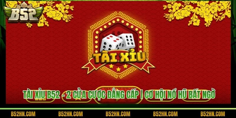 Tài Xỉu B52 - 2 Cửa Cược Đẳng Cấp | Cơ Hội Nổ Hũ Bất Ngờ