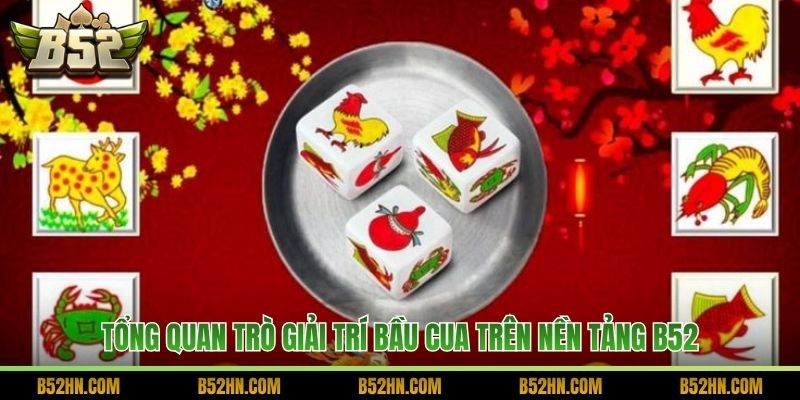 Tổng quan trò giải trí bầu cua trên nền tảng B52
