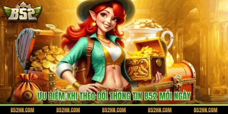 Ưu điểm khi theo dõi thông tin B52 mỗi ngày
