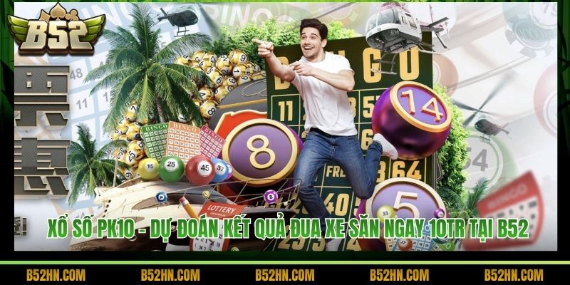 Xổ Số PK10 - Dự Đoán Kết Quả Đua Xe Săn Ngay 10Tr Tại B52