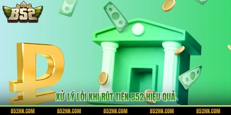 Xử lý lỗi khi rút tiền B52 hiệu quả